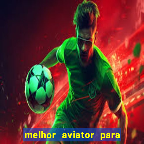 melhor aviator para ganhar dinheiro